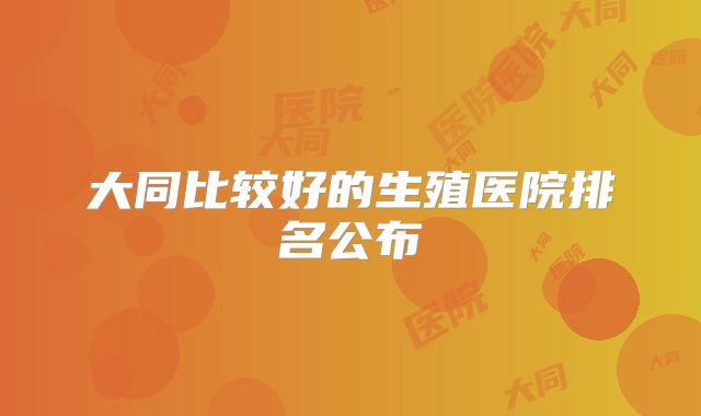大同比较好的生殖医院排名公布