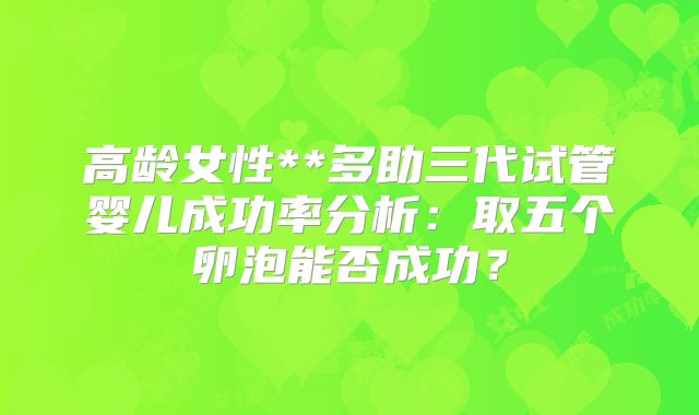 高龄女性**多助三代试管婴儿成功率分析：取五个卵泡能否成功？