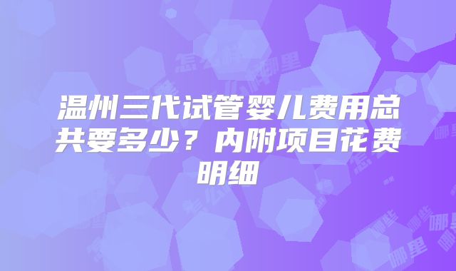 温州三代试管婴儿费用总共要多少？内附项目花费明细