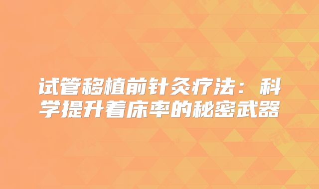 试管移植前针灸疗法：科学提升着床率的秘密武器