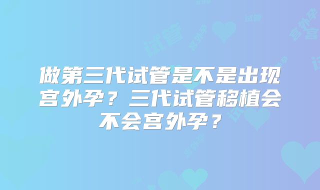 做第三代试管是不是出现宫外孕？三代试管移植会不会宫外孕？