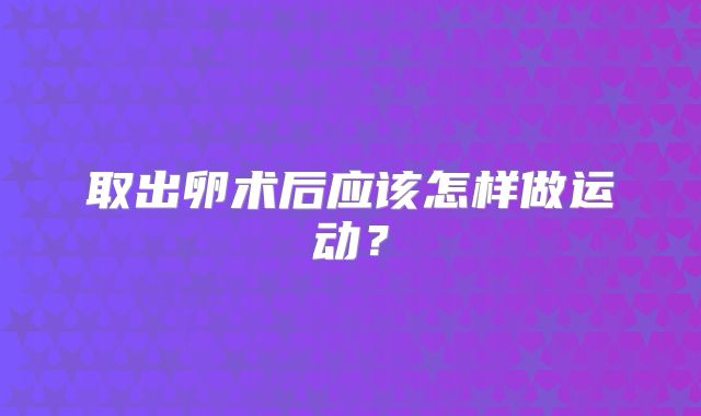 取出卵术后应该怎样做运动？