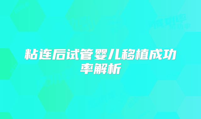 粘连后试管婴儿移植成功率解析