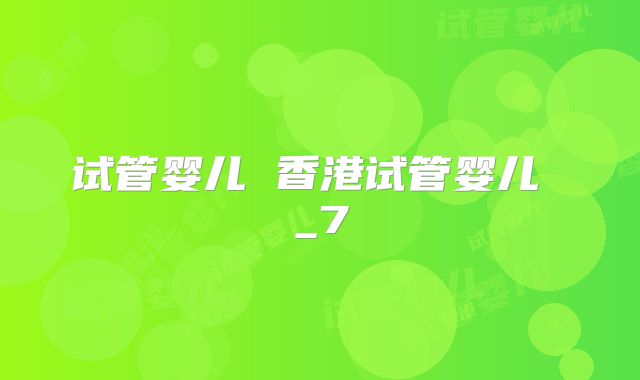 试管婴儿 香港试管婴儿 _7