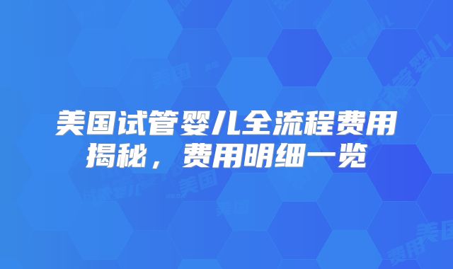 美国试管婴儿全流程费用揭秘,费用明细一览