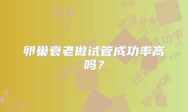 卵巢衰老做试管成功率高吗?