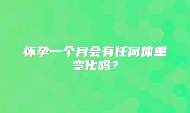 怀孕一个月会有任何体重变化吗？