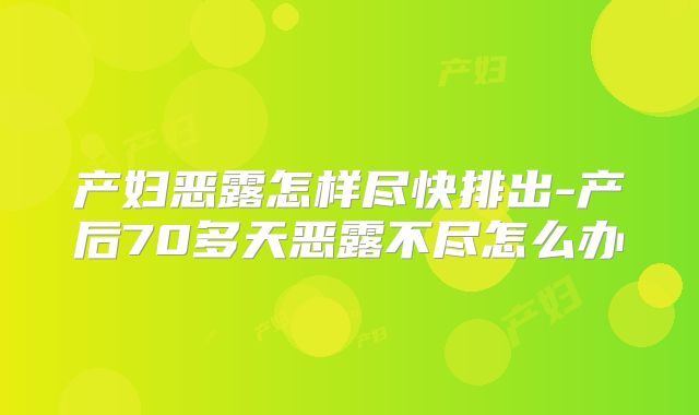 产妇恶露怎样尽快排出-产后70多天恶露不尽怎么办