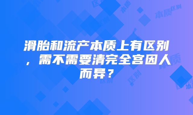 滑胎和流产本质上有区别，需不需要清完全宫因人而异？