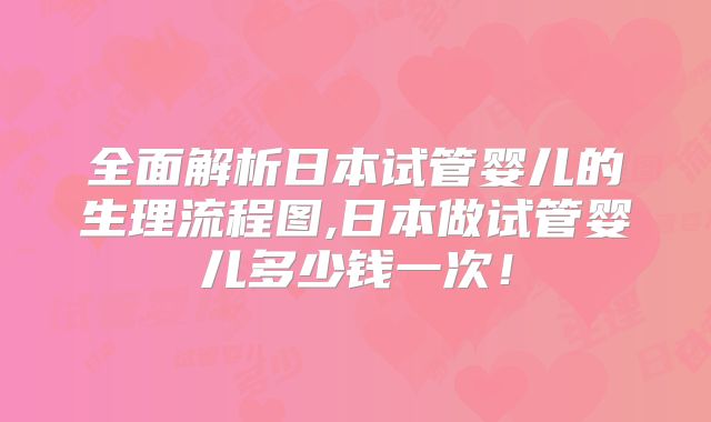 全面解析日本试管婴儿的生理流程图,日本做试管婴儿多少钱一次!