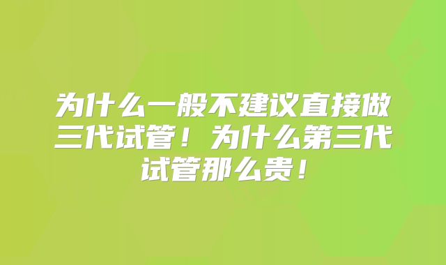 为什么一般不建议直接做三代试管！为什么第三代试管那么贵！