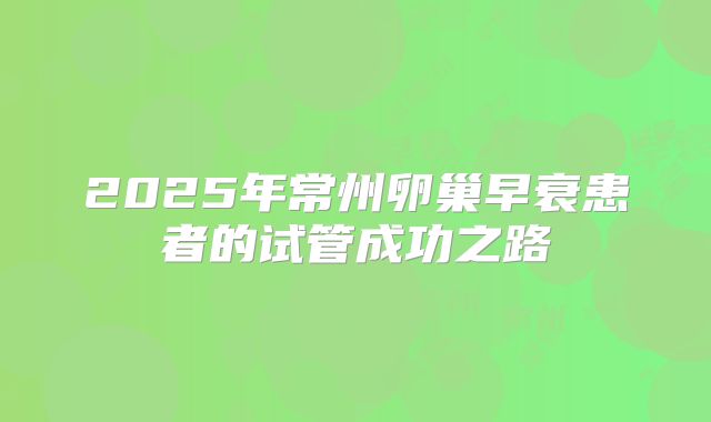 2025年常州卵巢早衰患者的试管成功之路