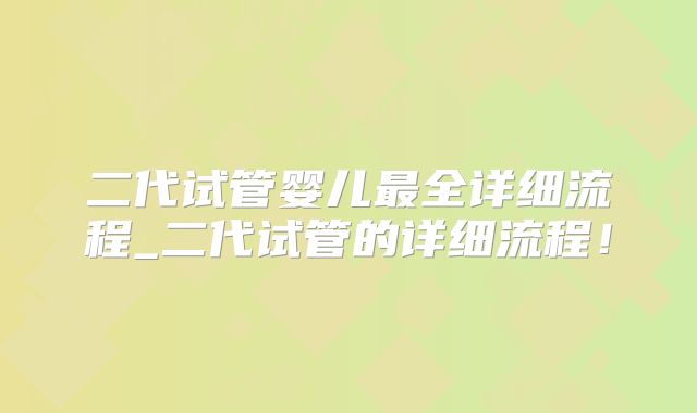二代试管婴儿最全详细流程_二代试管的详细流程！