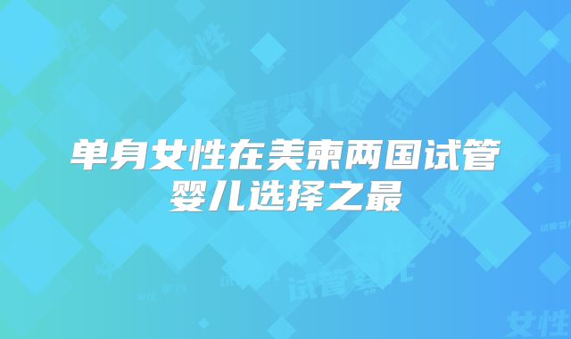 单身女性在美柬两国试管婴儿选择之最
