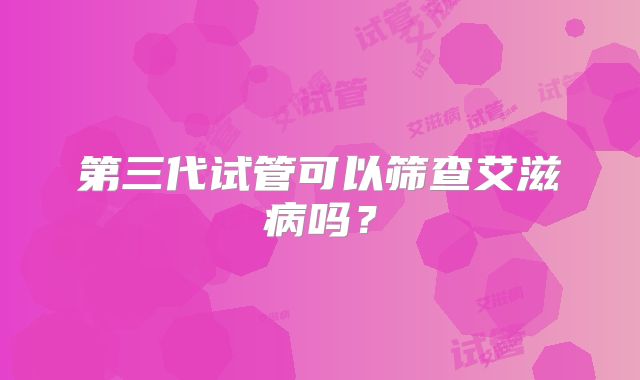 第三代试管可以筛查艾滋病吗？