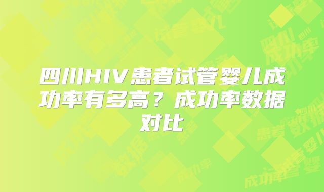 四川HIV患者试管婴儿成功率有多高?成功率数据对比