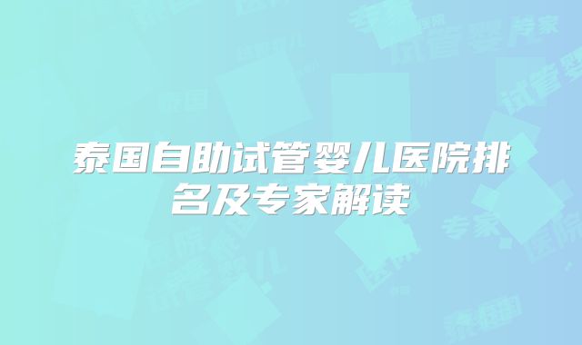 泰国自助试管婴儿医院排名及专家解读