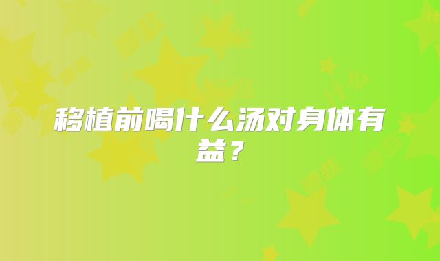 移植前喝什么汤对身体有益?