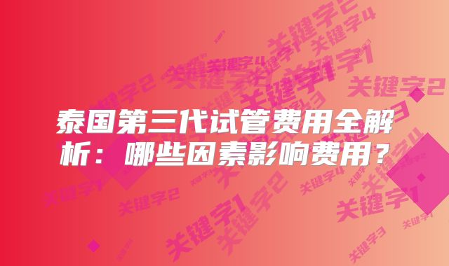 泰国第三代试管费用全解析：哪些因素影响费用？