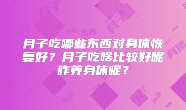 月子吃哪些东西对身体恢复好？月子吃啥比较好呢咋养身体呢？