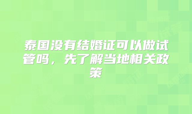 泰国没有结婚证可以做试管吗，先了解当地相关政策