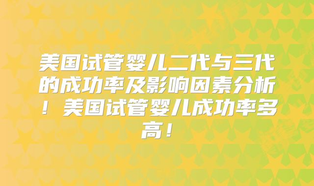 美国试管婴儿二代与三代的成功率及影响因素分析!美国试管婴儿成功率多高!