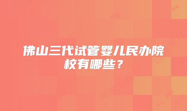 佛山三代试管婴儿民办院校有哪些?