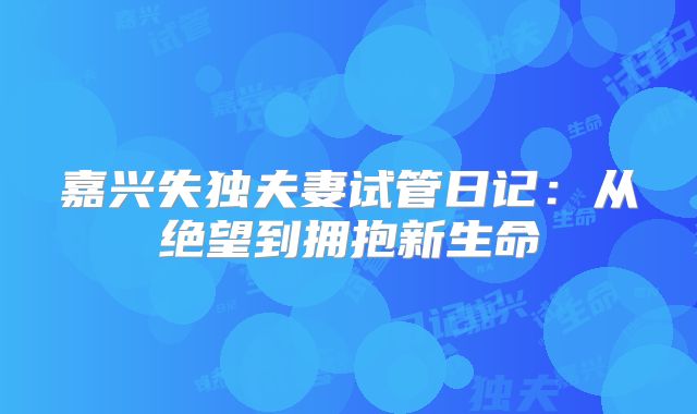 嘉兴失独夫妻试管日记：从绝望到拥抱新生命