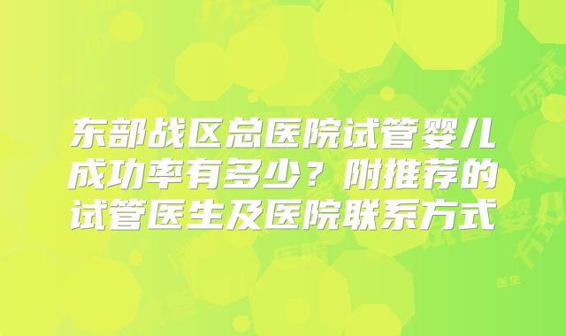东部战区总医院试管婴儿成功率有多少？附推荐的试管医生及医院联系方式