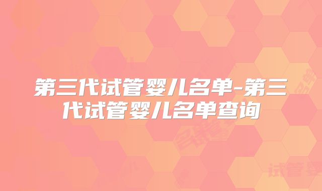 第三代试管婴儿名单-第三代试管婴儿名单查询