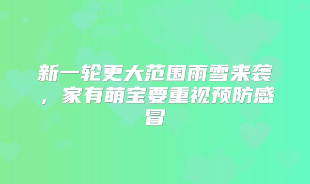 新一轮更大范围雨雪来袭，家有萌宝要重视预防感冒