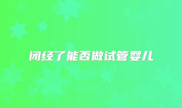 闭经了能否做试管婴儿