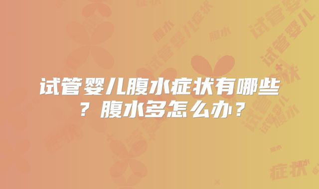 试管婴儿腹水症状有哪些?腹水多怎么办?