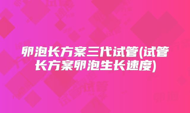 卵泡长方案三代试管(试管长方案卵泡生长速度)
