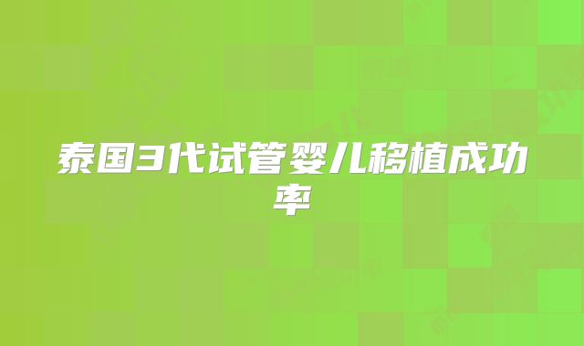 泰国3代试管婴儿移植成功率