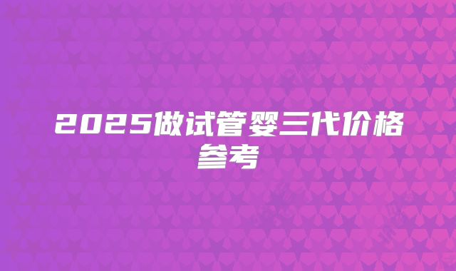 2025做试管婴三代价格参考