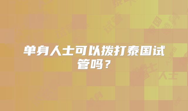 单身人士可以拨打泰国试管吗?