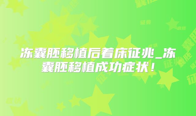 冻囊胚移植后着床征兆_冻囊胚移植成功症状!