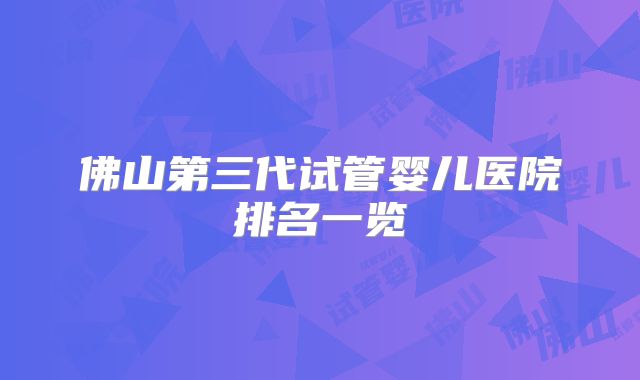 佛山第三代试管婴儿医院排名一览
