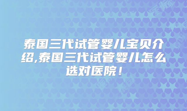 泰国三代试管婴儿宝贝介绍,泰国三代试管婴儿怎么选对医院!