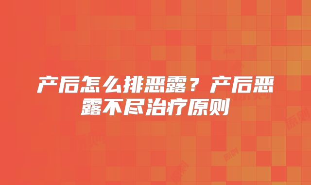 产后怎么排恶露？产后恶露不尽治疗原则