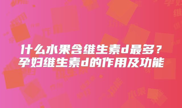 什么水果含维生素d最多?孕妇维生素d的作用及功能