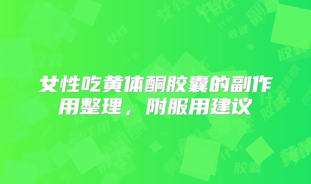 女性吃黄体酮胶囊的副作用整理,附服用建议