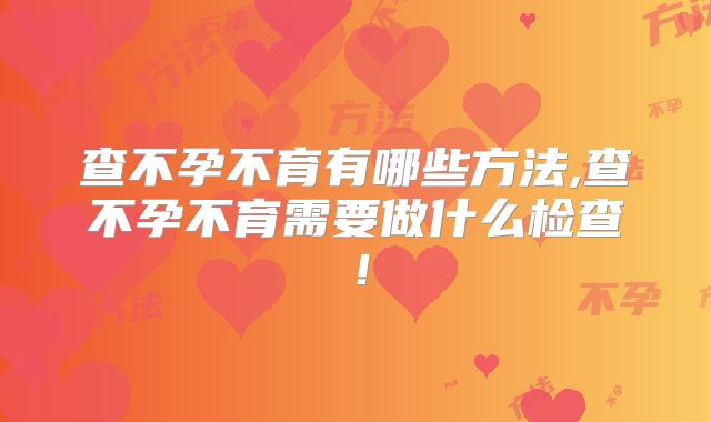 查不孕不育有哪些方法,查不孕不育需要做什么检查!