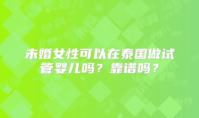 未婚女性可以在泰国做试管婴儿吗?靠谱吗?