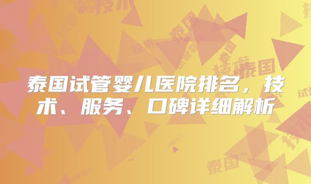 泰国试管婴儿医院排名，技术、服务、口碑详细解析