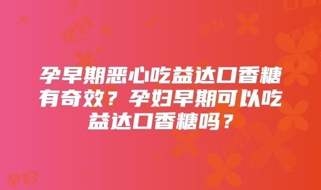 孕早期恶心吃益达口香糖有奇效？孕妇早期可以吃益达口香糖吗？