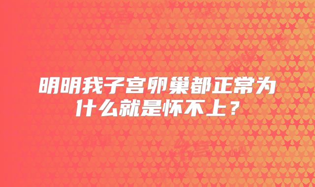 明明我子宫卵巢都正常为什么就是怀不上？