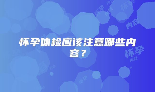 怀孕体检应该注意哪些内容？