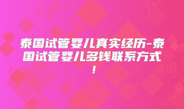 泰国试管婴儿真实经历-泰国试管婴儿多钱联系方式!
